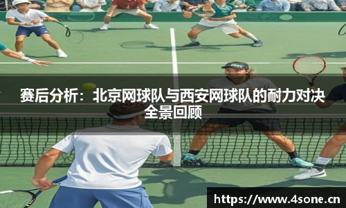 赛后分析：北京网球队与西安网球队的耐力对决全景回顾