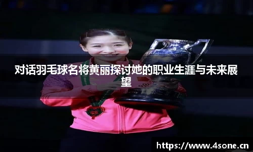 对话羽毛球名将黄丽探讨她的职业生涯与未来展望