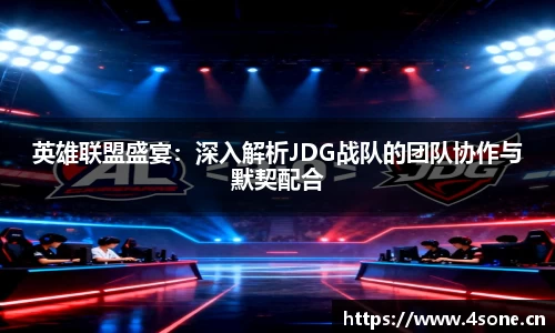 英雄联盟盛宴：深入解析JDG战队的团队协作与默契配合
